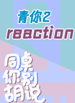 同桌别胡说 | 青你2reaction